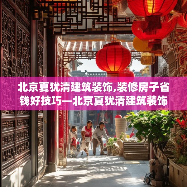 北京夏犹清建筑装饰,装修房子省钱好技巧—北京夏犹清建筑装饰180.a56b57c60fgy.67nbn