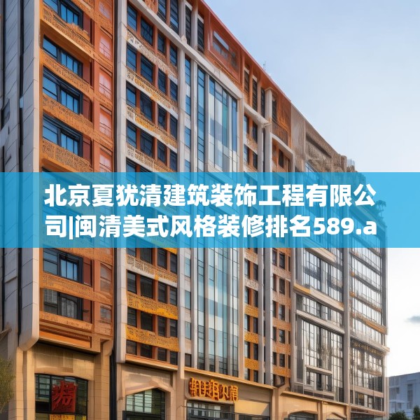 北京夏犹清建筑装饰工程有限公司|闽清美式风格装修排名589.a465b466c469fgy.476poiy