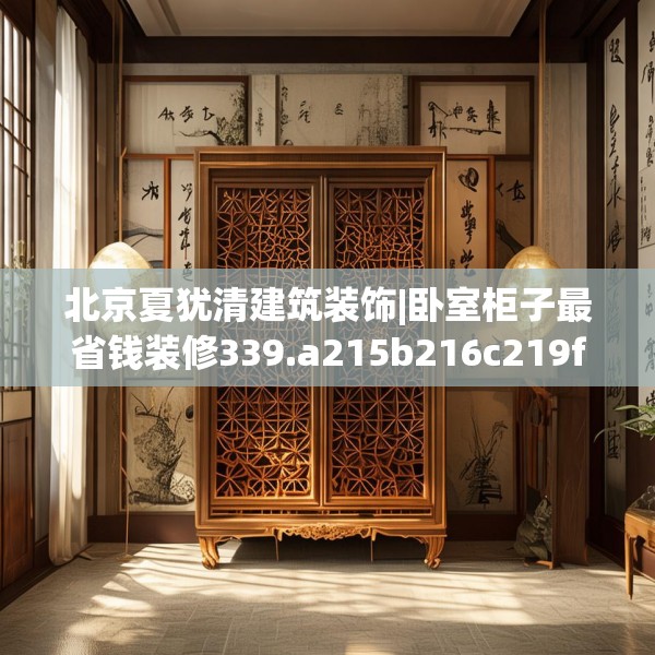 北京夏犹清建筑装饰|卧室柜子最省钱装修339.a215b216c219fgy.226fhsg
