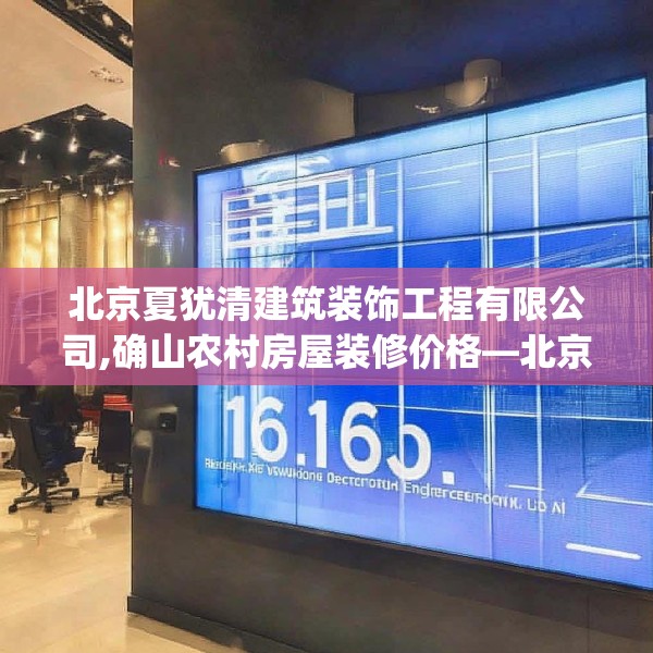 北京夏犹清建筑装饰工程有限公司,确山农村房屋装修价格—北京夏犹清建筑装饰工程有限公司126.a2b3c6fgy.13nbn