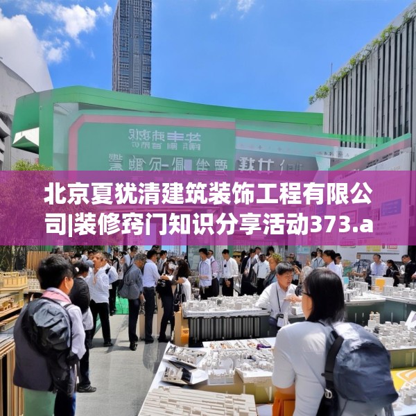 北京夏犹清建筑装饰工程有限公司|装修窍门知识分享活动373.a249b250c253fgy.260poiy