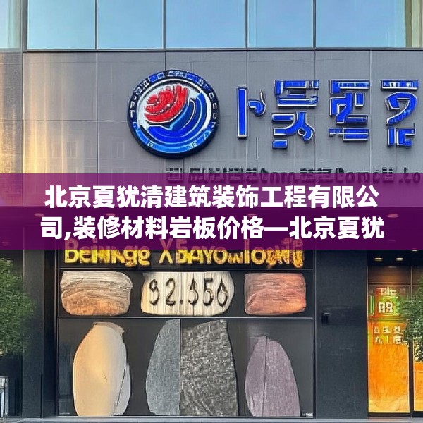 北京夏犹清建筑装饰工程有限公司,装修材料岩板价格—北京夏犹清建筑装饰工程有限公司426.a302b303c306fgy.313lkjl