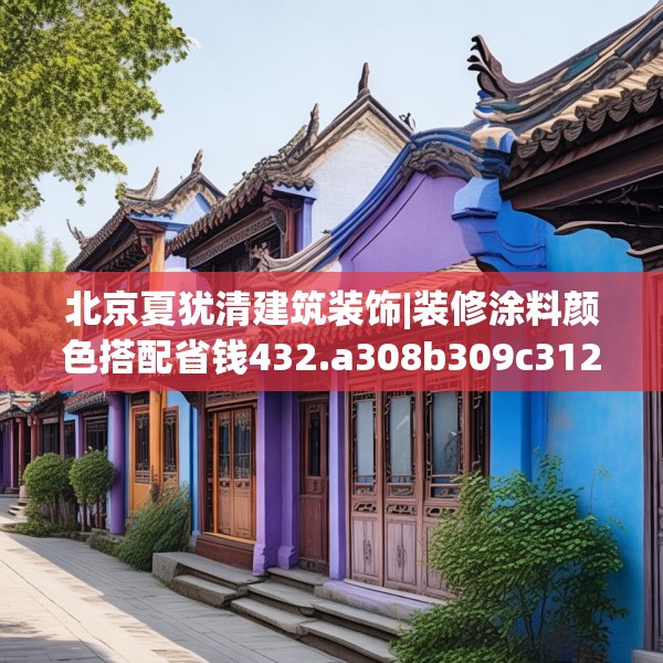 北京夏犹清建筑装饰|装修涂料颜色搭配省钱432.a308b309c312fgy.319nbn