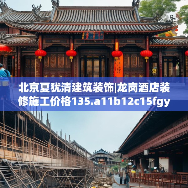 北京夏犹清建筑装饰|龙岗酒店装修施工价格135.a11b12c15fgy.22fghfd