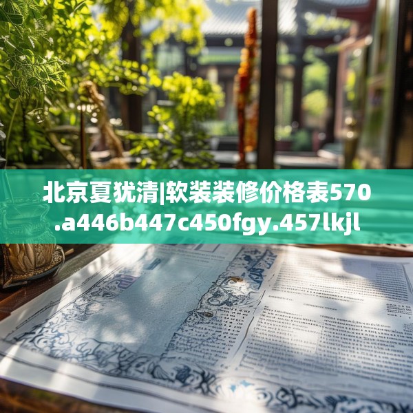 北京夏犹清|软装装修价格表570.a446b447c450fgy.457lkjl