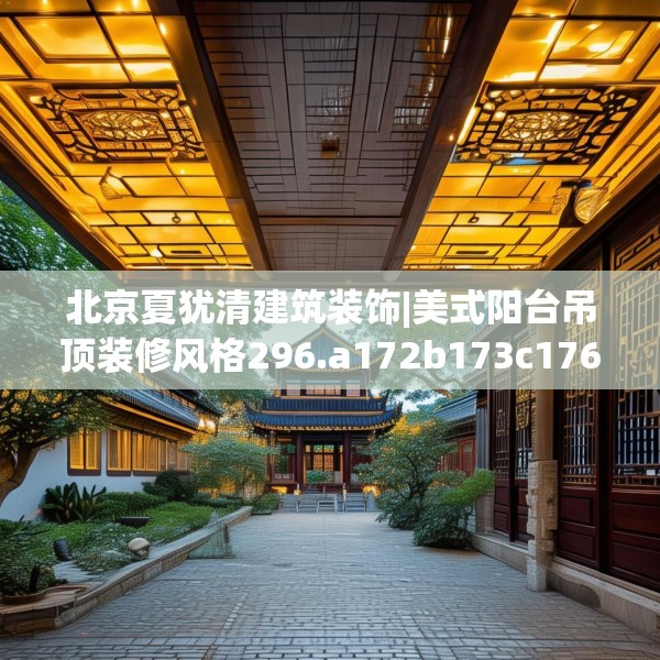 北京夏犹清建筑装饰|美式阳台吊顶装修风格296.a172b173c176fgy.183wew