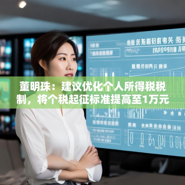 董明珠：建议优化个人所得税税制，将个税起征标准提高至1万元