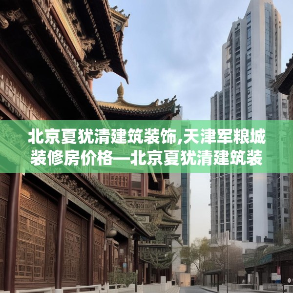 北京夏犹清建筑装饰,天津军粮城装修房价格—北京夏犹清建筑装饰175.a51b52c55fgy.62poiy