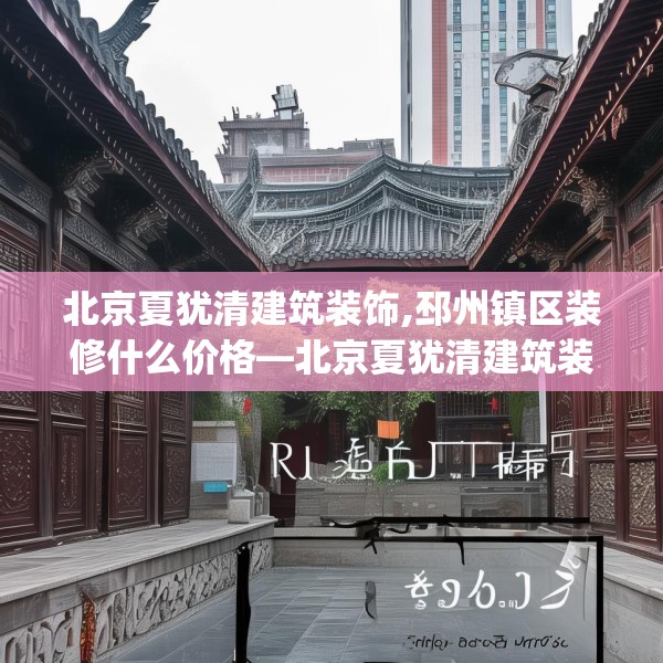 北京夏犹清建筑装饰,邳州镇区装修什么价格—北京夏犹清建筑装饰226.a102b103c106fgy.113sdA