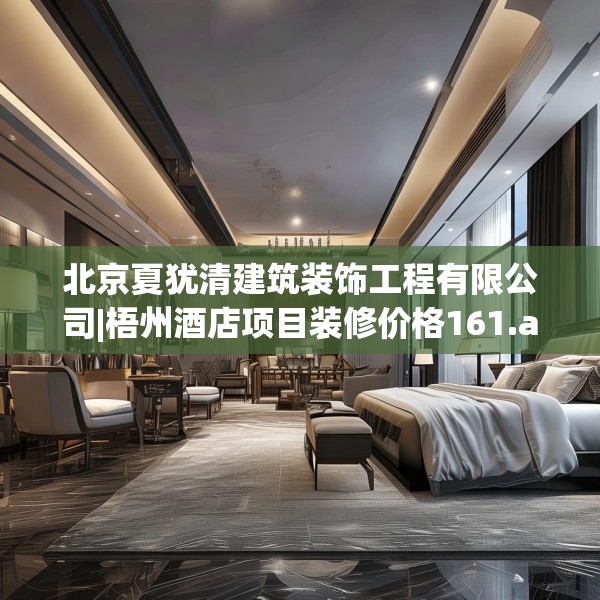 北京夏犹清建筑装饰工程有限公司|梧州酒店项目装修价格161.a37b38c41fgy.48bnbn