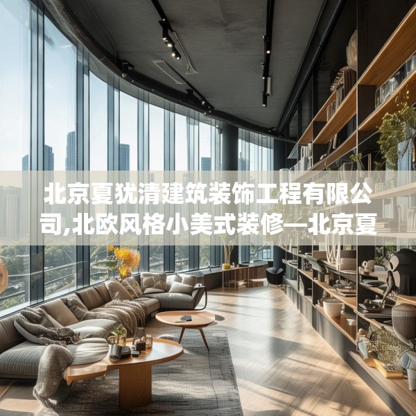 北京夏犹清建筑装饰工程有限公司,北欧风格小美式装修—北京夏犹清建筑装饰工程有限公司269.a145b146c149fgy.156bnbn