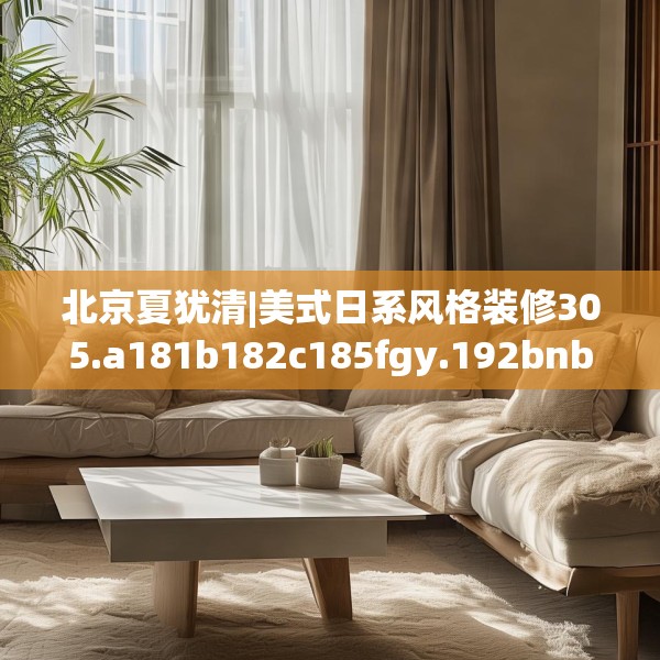 北京夏犹清|美式日系风格装修305.a181b182c185fgy.192bnbn