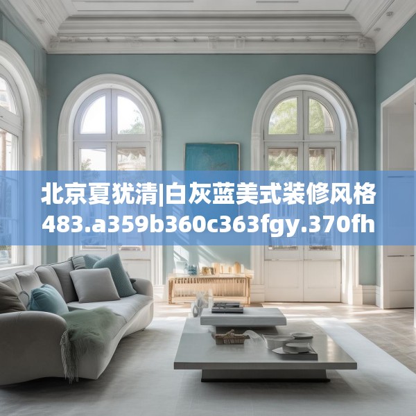 北京夏犹清|白灰蓝美式装修风格483.a359b360c363fgy.370fhsg