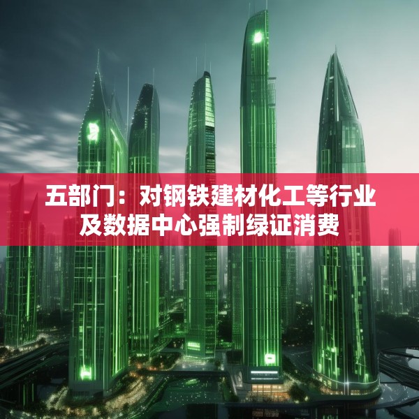 五部门：对钢铁建材化工等行业及数据中心强制绿证消费