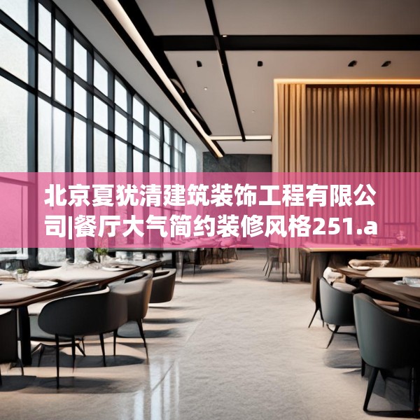 北京夏犹清建筑装饰工程有限公司|餐厅大气简约装修风格251.a127b128c131fgy.138bnbn