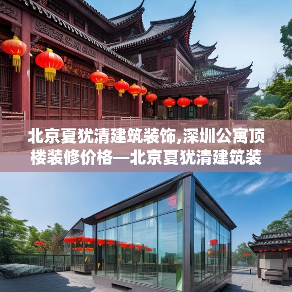 北京夏犹清建筑装饰,深圳公寓顶楼装修价格—北京夏犹清建筑装饰412.a288b289c292fgy.299dewqe