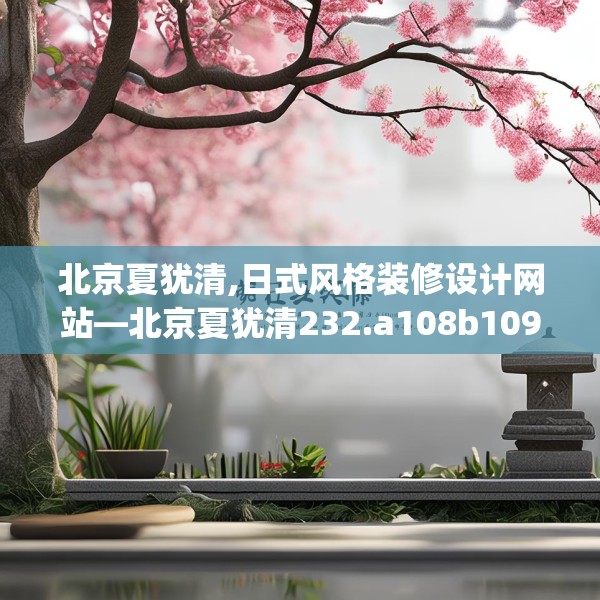 北京夏犹清,日式风格装修设计网站—北京夏犹清232.a108b109c112fgy.119dewqe