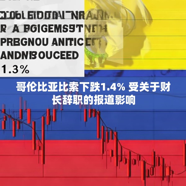 哥伦比亚比索下跌1.4% 受关于财长辞职的报道影响