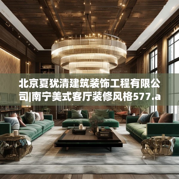 北京夏犹清建筑装饰工程有限公司|南宁美式客厅装修风格577.a453b454c457fgy.464jhhj