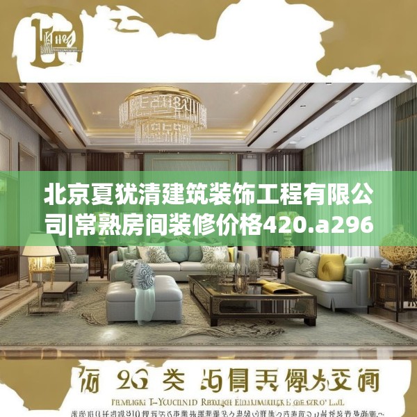 北京夏犹清建筑装饰工程有限公司|常熟房间装修价格420.a296b297c300fgy.307dsfds