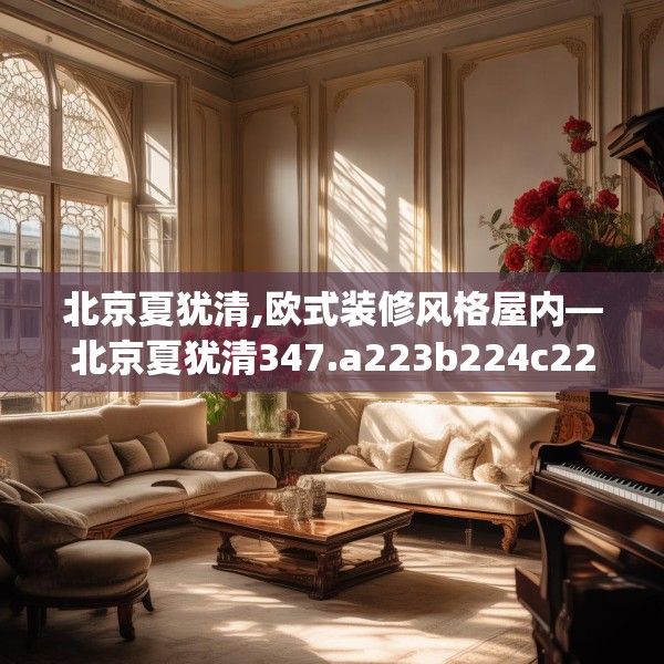 北京夏犹清,欧式装修风格屋内—北京夏犹清347.a223b224c227fgy.234fds