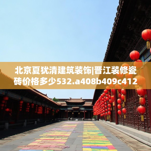 北京夏犹清建筑装饰|晋江装修瓷砖价格多少532.a408b409c412fgy.419sdA