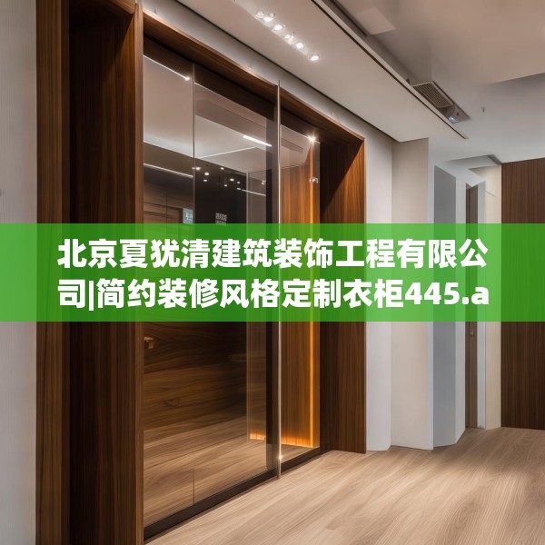 北京夏犹清建筑装饰工程有限公司|简约装修风格定制衣柜445.a321b322c325fgy.332poiy
