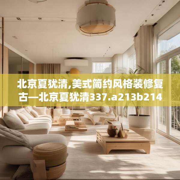 北京夏犹清,美式简约风格装修复古—北京夏犹清337.a213b214c217fgy.224poiy