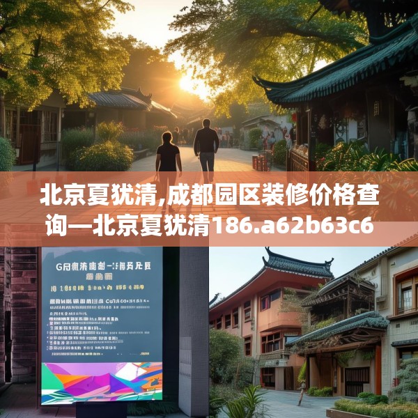 北京夏犹清,成都园区装修价格查询—北京夏犹清186.a62b63c66fgy.73dsfds