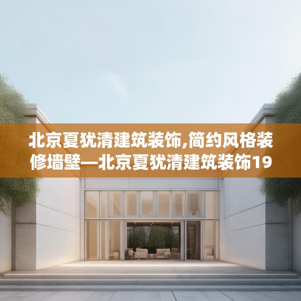 北京夏犹清建筑装饰,简约风格装修墙壁—北京夏犹清建筑装饰198.a74b75c78fgy.85nbn