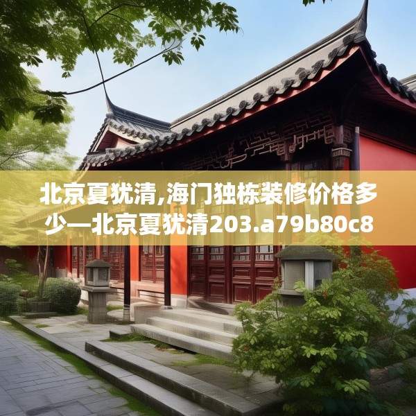 北京夏犹清,海门独栋装修价格多少—北京夏犹清203.a79b80c83fgy.90fds