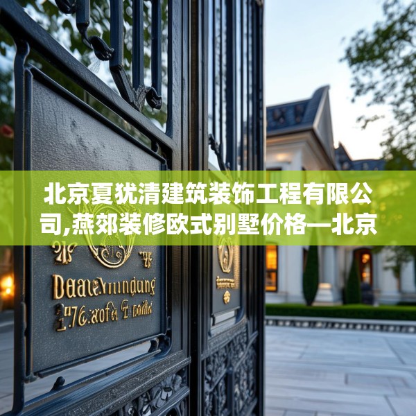 北京夏犹清建筑装饰工程有限公司,燕郊装修欧式别墅价格—北京夏犹清建筑装饰工程有限公司476.a352b353c356fgy.363wew