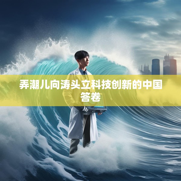 弄潮儿向涛头立科技创新的中国答卷