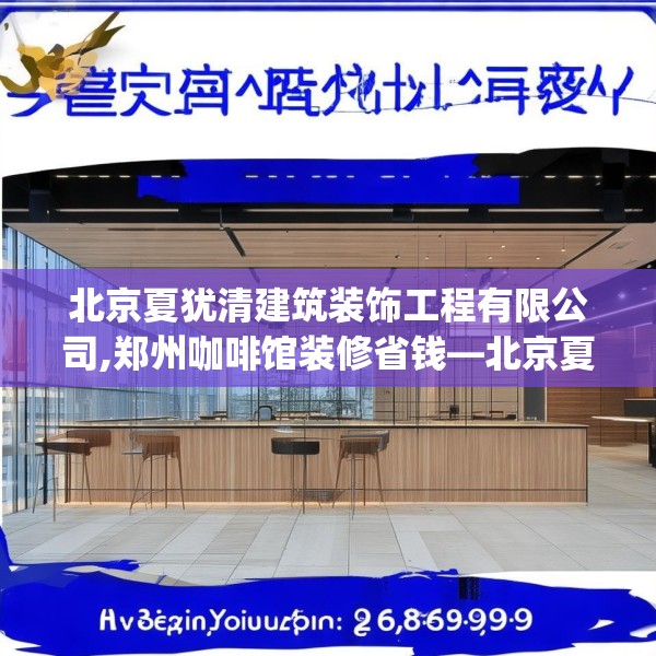 北京夏犹清建筑装饰工程有限公司,郑州咖啡馆装修省钱—北京夏犹清建筑装饰工程有限公司152.a28b29c32fgy.39wew