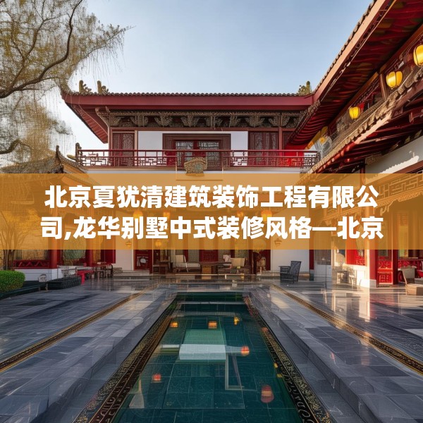 北京夏犹清建筑装饰工程有限公司,龙华别墅中式装修风格—北京夏犹清建筑装饰工程有限公司595.a471b472c475fgy.482jhhj