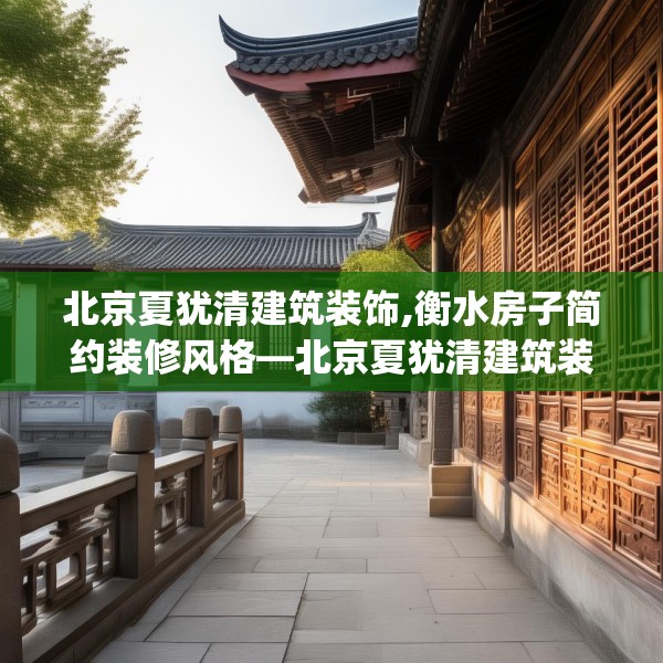 北京夏犹清建筑装饰,衡水房子简约装修风格—北京夏犹清建筑装饰595.a471b472c475fgy.482jhhj