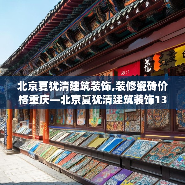 北京夏犹清建筑装饰,装修瓷砖价格重庆—北京夏犹清建筑装饰132.a8b9c12fgy.19dsfds