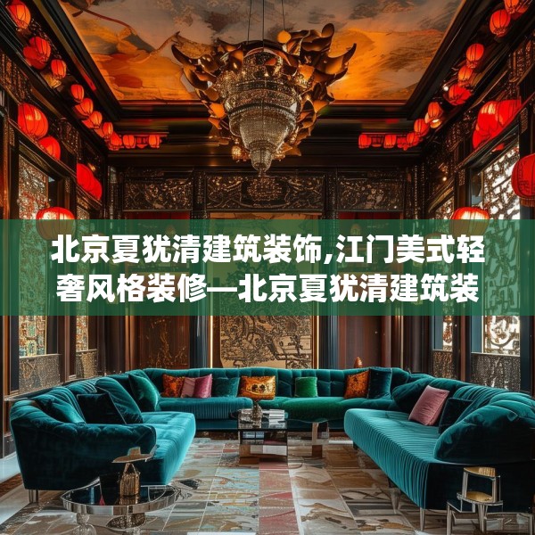 北京夏犹清建筑装饰,江门美式轻奢风格装修—北京夏犹清建筑装饰301.a177b178c181fgy.188poiy