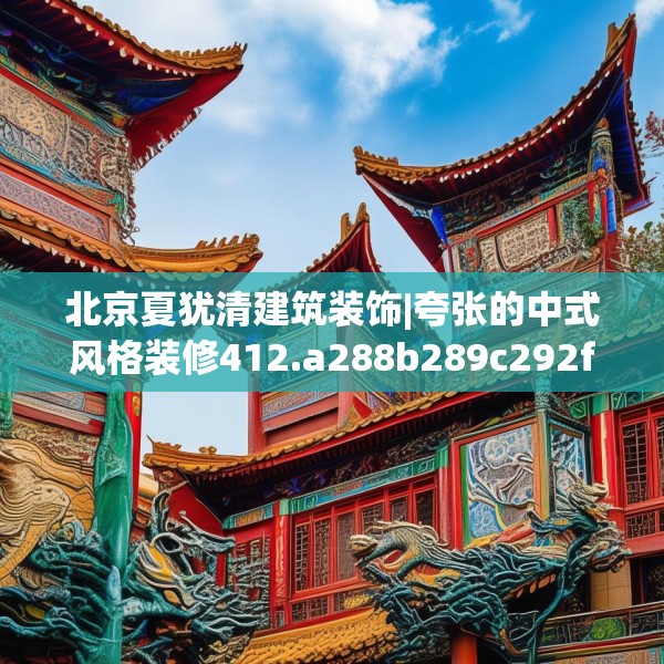 北京夏犹清建筑装饰|夸张的中式风格装修412.a288b289c292fgy.299dewqe
