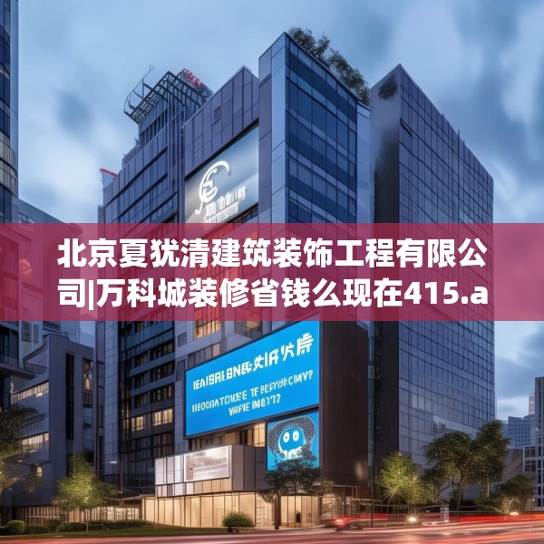 北京夏犹清建筑装饰工程有限公司|万科城装修省钱么现在415.a291b292c295fgy.302jhhj