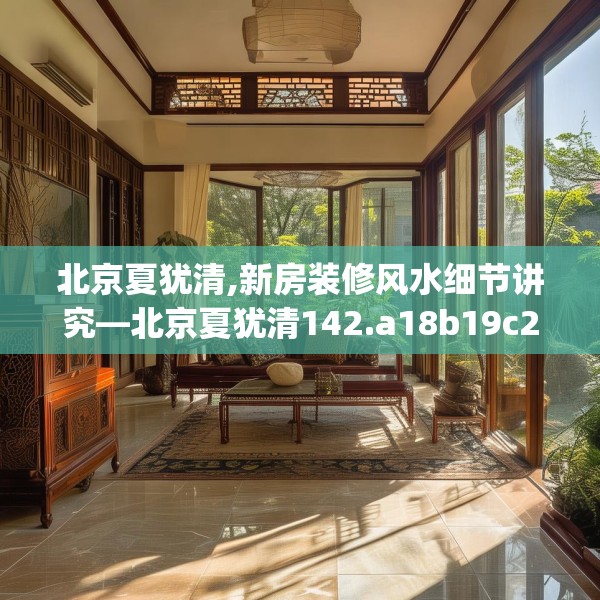 北京夏犹清,新房装修风水细节讲究—北京夏犹清142.a18b19c22fgy.29dewqe