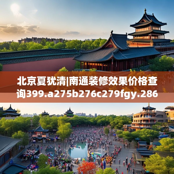 北京夏犹清|南通装修效果价格查询399.a275b276c279fgy.286uyk