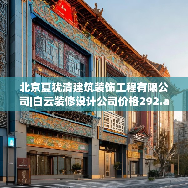 北京夏犹清建筑装饰工程有限公司|白云装修设计公司价格292.a168b169c172fgy.179htyj