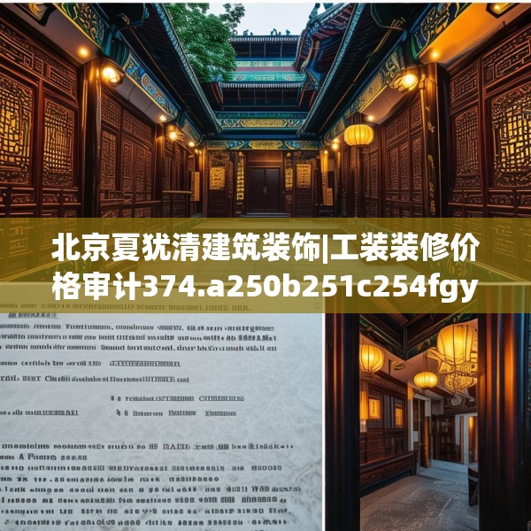 北京夏犹清建筑装饰|工装装修价格审计374.a250b251c254fgy.261xczxv