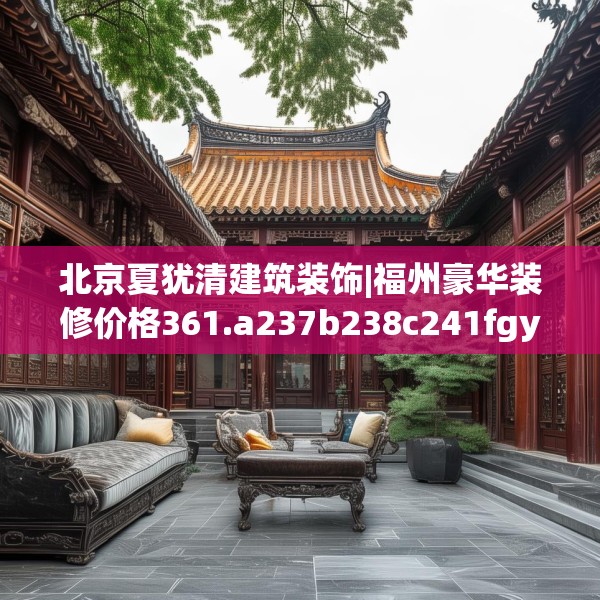 北京夏犹清建筑装饰|福州豪华装修价格361.a237b238c241fgy.248jhhj