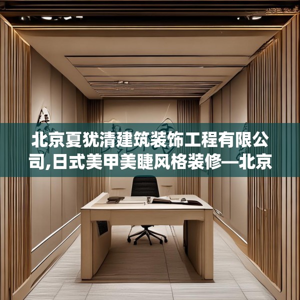 北京夏犹清建筑装饰工程有限公司,日式美甲美睫风格装修—北京夏犹清建筑装饰工程有限公司305.a181b182c185fgy.192bnbn