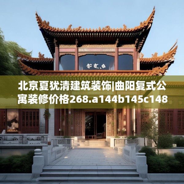 北京夏犹清建筑装饰|曲阳复式公寓装修价格268.a144b145c148fgy.155dewqe