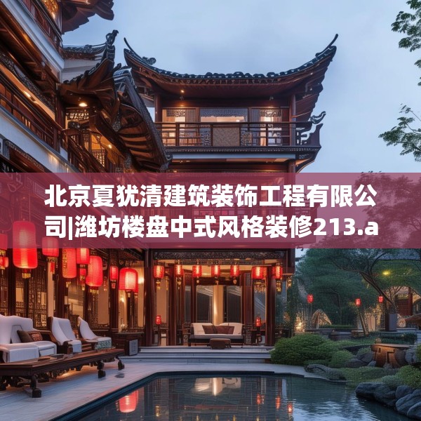 北京夏犹清建筑装饰工程有限公司|潍坊楼盘中式风格装修213.a89b90c93fgy.100fhsg