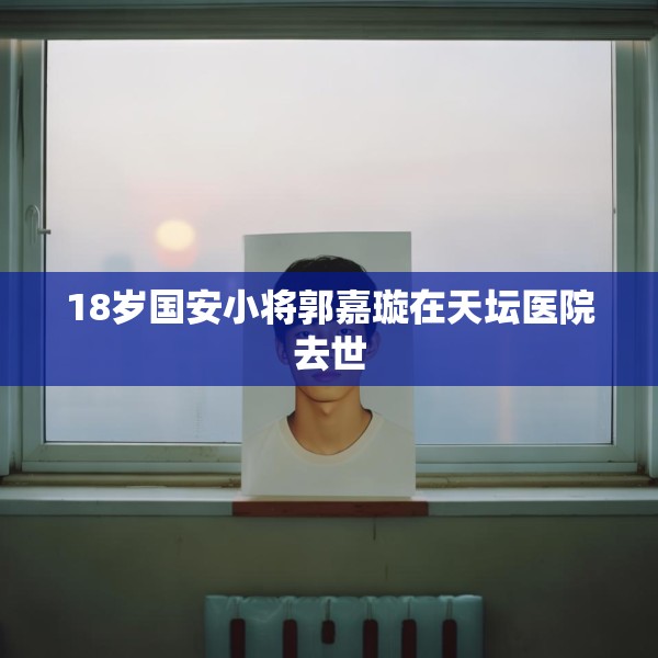 18岁国安小将郭嘉璇在天坛医院去世