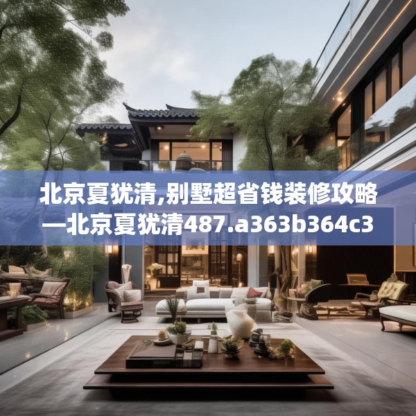 北京夏犹清,别墅超省钱装修攻略—北京夏犹清487.a363b364c367fgy.374jhhj